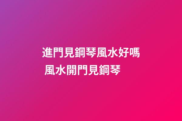 進門見鋼琴風水好嗎 風水開門見鋼琴